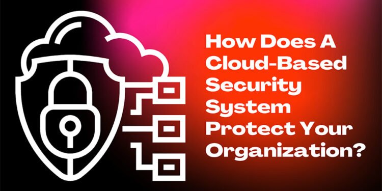 How Does A Cloud-Based Security System Protect Your Organization ...